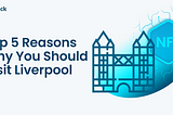 Top 5 Reasons Why You Should Visit Liverpool