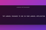 Top Laravel PHP Packages to Use in Your Project