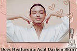 Does Hyaluronic Acid Darken Skin