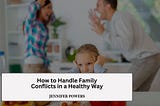 How to Handle Family Conflicts in a Healthy Way | Jennifer Powers