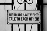 “We don’t have Wi-Fi, talk to each other”