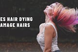 Does Hair Dying Damage Hairs