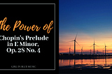 Title, The Power of Chopin’s Prelude in E Minor, Op. 28 №4 next to an image of wind turbines