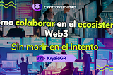 Desde mi experiencia, ¿Cómo colaborar en el ecosistema Web3 sin morir en el intento?