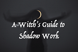 A Witch’s Guide to Shadow Work