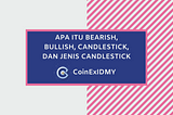 Apa itu Bearish, Bullish, Candlestick, dan Jenis-Jenis Candlestick?