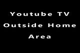 YouTube TV Outside Home Area