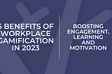 5 Benefits of Workplace Gamification in 2023: Boosting Engagement, Learning, and Motivation