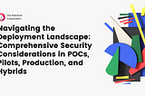 Navigating the Deployment Landscape: Comprehensive Security Considerations in POCs, Pilots…