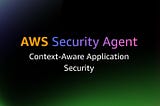 AWS Security Agent: Context aware agentic application security from design to deployment