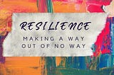 Resilience — Making a way out of no way