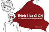 Think Like A Kid: A Superpower For Designing For Children