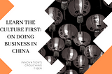 Learn the Culture First: On Doing Business with China
