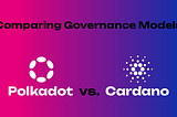 Comparing Governance Models: Polkadot vs. Cardano