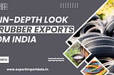 An In-Depth Look at Rubber Exports from India