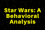Star Wars: A behavioral analysis