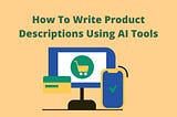 How To Write Product Descriptions That Sell: A Comprehensive Guide Using AI Tools