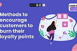 Methods to encourage customers to burn their loyalty points