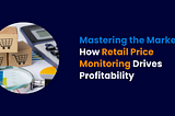 How Retail Price Monitoring Drives Profitability