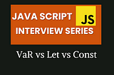 JavaScript Interview Series #1 — Var vs let vs const