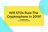 Will STOs Rule The Cryptosphere in 2019?