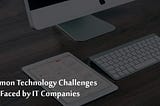 Common Technology Challenges Faced By IT Companies