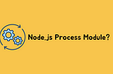 Node.js Process Module?