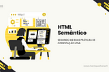 Arte digital com fundo claro, com destaque para ilustração de pessoa sentada em uma cadeira, usando um computador do tipo Desktop. Ao lada direito da ilustração, título e subtítulo com letras pretas, com a seguinte frase: “Título: HTML Semântico; Subtítulo: Seguindo as boas prática de codificação HTML.”.