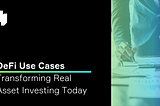 DeFi Use Cases Transforming Real Asset Investing Today