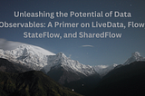 Exploring Data Observables in Android: LiveData, Flow, StateFlow, and SharedFlow