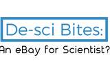 De-Sci Bites: An eBay for Scientists?