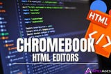 Chromebook HTML Editors – The Ultimate Guide