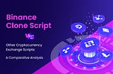 Binance Clone Script vs. Other Cryptocurrency Exchange Scripts: A Comparative Analysis