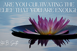 Are You Cultivating the Belief That You Are Enough?