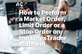 How to Perform a Market Order, Limit Order or a Stop Order on the LogixTrader Platform