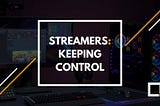 Streamers: Keeping Control