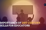 a graphic of a teacher in front of the board and students behind them. The image has the title ‘Importance of 21st century skills for educators on the bottom left and the Dalham logo on the top right.