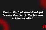 Uncover The Truth About Starting A Business (Start-Up) & Why Everyone Is Obsessed With It