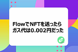 FlowでNFTを送ったら、ガス代は0.002円だった