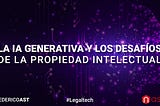 La IA Generativa y los Desafíos de la Propiedad Intelectual