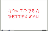 How to Be a Better Man: