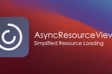 AsyncResourceView - Simplified Resource Loading