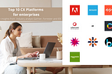 Top 10 Consumer Experience (CX) platforms for enterprises
