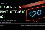 Top 7 Social Media Marketing Trends of 2024 — What Can Contribute to Your Brand’s Development