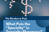 What Puts the “Special” in Specialty Pharmacy?