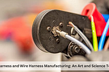 Cable Harness and Wire Harness Manufacturing