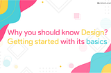 Why you should know Design?Getting started with its basics .