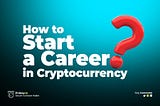 How to start a career in cryptocurrency?