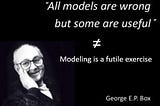 “All models are wrong, some are useful” ≠ Modeling is a futile exercise