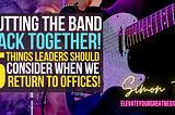 Putting The Band Back Together: 5 Things Leaders Should Consider When We Return to Offices!